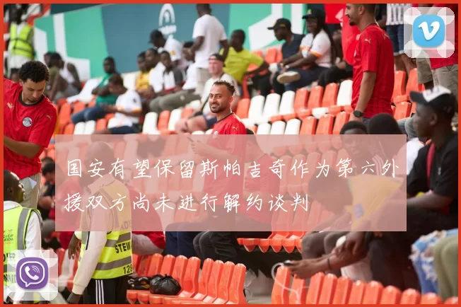 国安有望保留斯帕吉奇作为第六外援双方尚未进行解约谈判