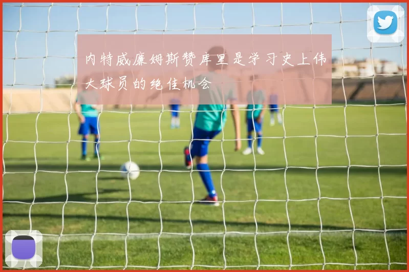 内特威廉姆斯赞库里是学习史上伟大球员的绝佳机会