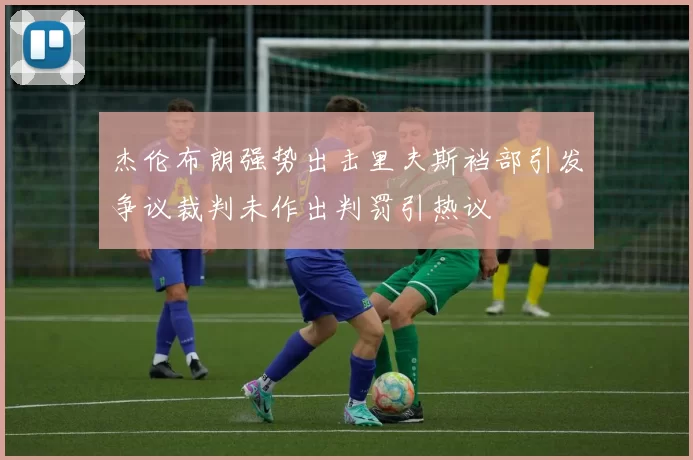 杰伦布朗强势出击里夫斯裆部引发争议裁判未作出判罚引热议
