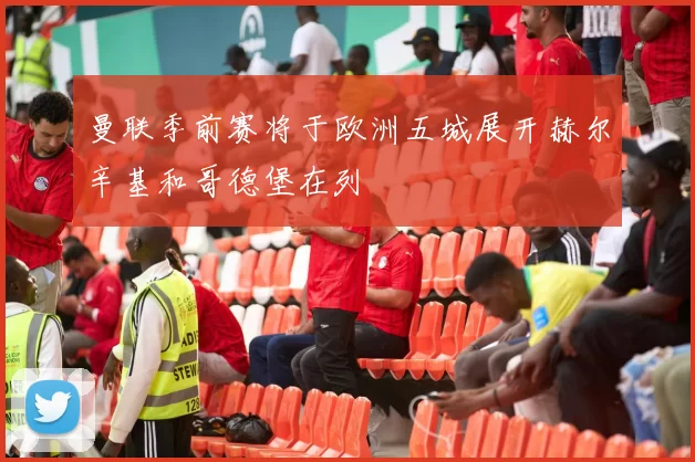 曼联季前赛将于欧洲五城展开赫尔辛基和哥德堡在列