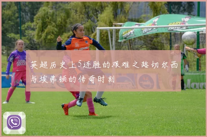 英超历史上5连胜的艰难之路切尔西与埃弗顿的传奇时刻