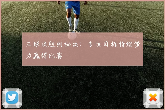 三球谈胜利秘诀：专注目标持续努力赢得比赛