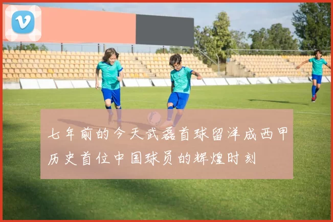 七年前的今天武磊首球留洋成西甲历史首位中国球员的辉煌时刻