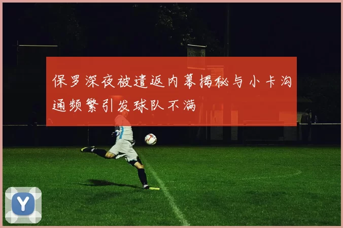 保罗深夜被遣返内幕揭秘与小卡沟通频繁引发球队不满