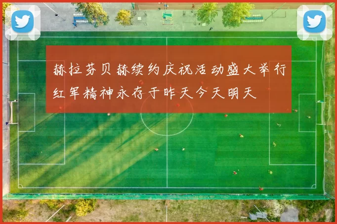 赫拉芬贝赫续约庆祝活动盛大举行红军精神永存于昨天今天明天