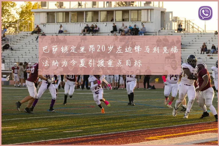 巴萨锁定里昂20岁左边锋马利克福法纳为今夏引援重点目标