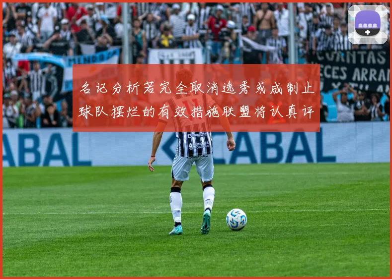 名记分析若完全取消选秀或成制止球队摆烂的有效措施联盟将认真评估此提议