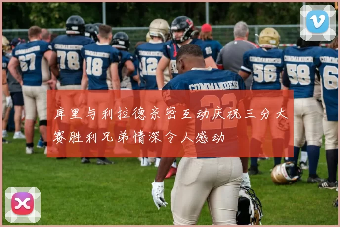 库里与利拉德亲密互动庆祝三分大赛胜利兄弟情深令人感动