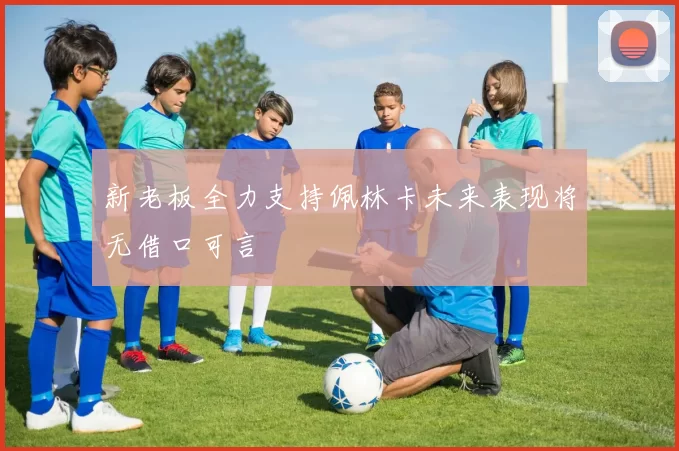 新老板全力支持佩林卡未来表现将无借口可言