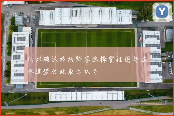 科尔确认终结阵容选择霍福德与波津追梦对此表示认可