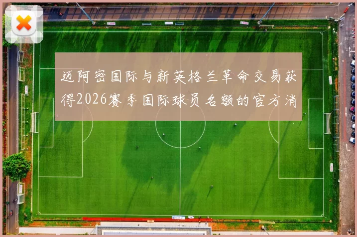 迈阿密国际与新英格兰革命交易获得2026赛季国际球员名额的官方消息